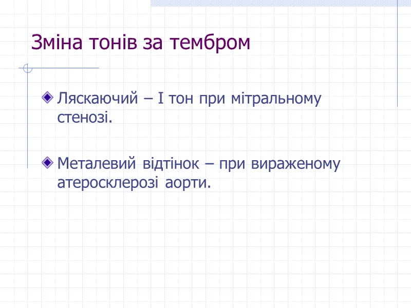 Зміна тонів за тембром Ляскаючий – І тон при мітральному стенозі.  Металевий відтінок